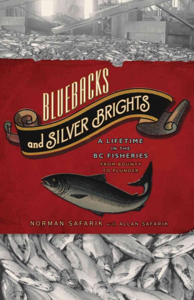 Bluebacks and silver brights : a lifetime in the BC fisheries from bounty to plunder / Norman Safarik with Allan Safarik.