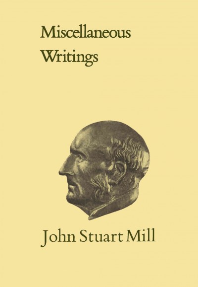 Miscellaneous writings / by John Stuart Mill ; edited by John M. Robson.