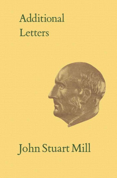 Additional letters of John Stuart Mill / edited by Marion Filipiuk, Michael Laine and John M. Robson ; introduction by Marion Filipiuk.