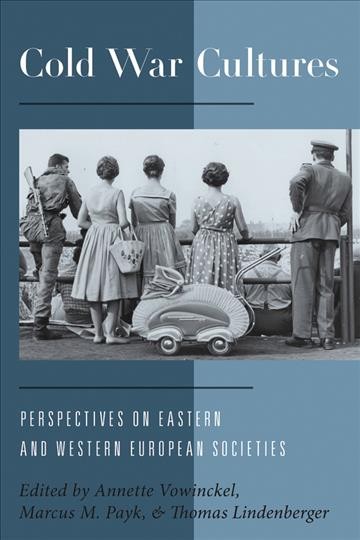 Cold War cultures : perspectives on Eastern and Western societies / edited by Annette Vowinckel, Marcus M. Payk, and Thomas Lindenberger.