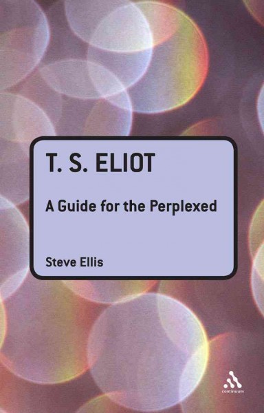 T.S. Eliot [electronic resource] : a guide for the perplexed / Steve Ellis.