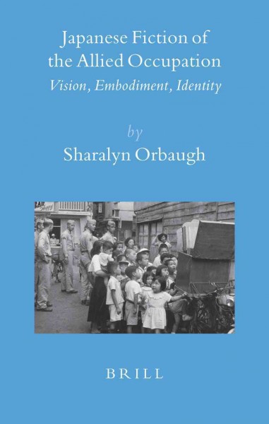 Japanese fiction of the Allied occupation [electronic resource] : vision, embodiment, identity / by Sharalyn Orbaugh.