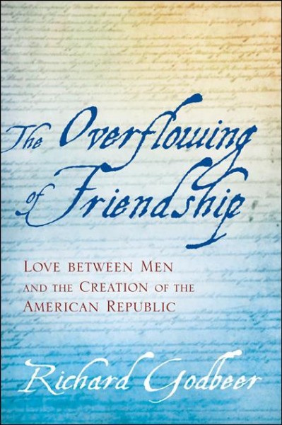 The overflowing of friendship [electronic resource] : love between men and the creation of the American republic / Richard Godbeer.