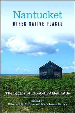 Nantucket and other native places [electronic resource] : the legacy of Elizabeth Alden Little / edited by Elizabeth S. Chilton and Mary Lynne Rainey.