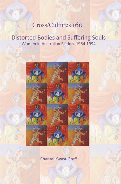 Distorted bodies and suffering souls [electronic resource] : women in Australian fiction, 1984-1994 / Chantal Kwast-Greff.