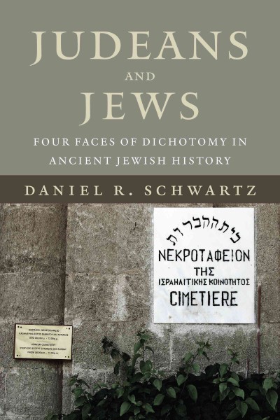 Judeans and Jews : four faces of dichotomy in ancient Jewish history / Daniel R. Schwartz.