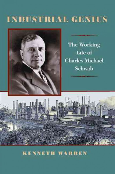 Industrial genius : the working life of Charles Michael Schwab / Kenneth Warren.