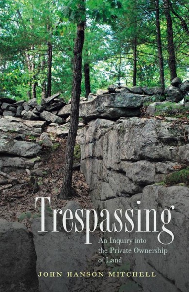 Trespassing : an inquiry into the private ownership of land / John Hanson Mitchell.