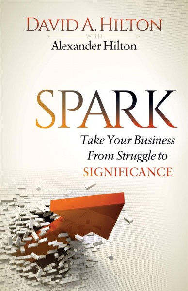 Spark. Take Your Business From Struggle to Significance / David A. Hilton.