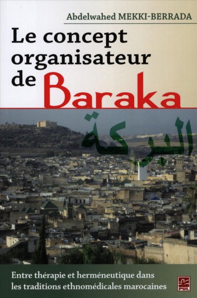 Le concept organisateur de Baraka [electronic resource] : entre thérapie et herméneutique dans les traditions ethnomédicales marocaines / Abdelwahed Mekki-Berrada.
