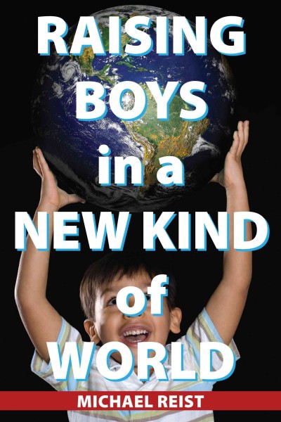 Raising boys in a new kind of world [electronic resource] / Michael Reist.