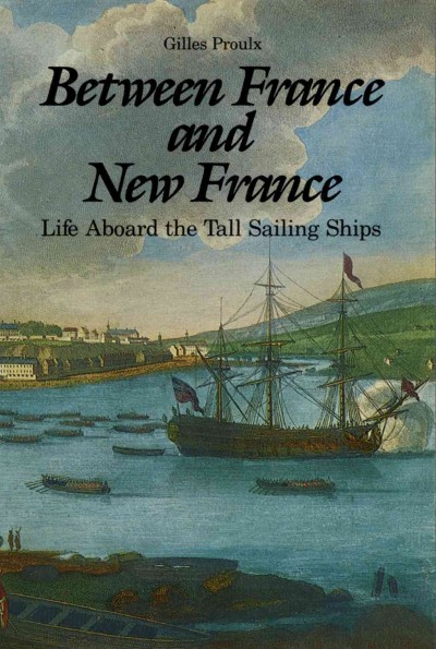 Between France and New France [electronic resource] : life aboard the tall sailing ships / by Gilles Proulx.
