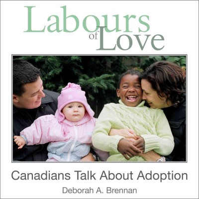 Labours of love [electronic resource] : Canadians talk about adoption / Deborah A. Brennan.