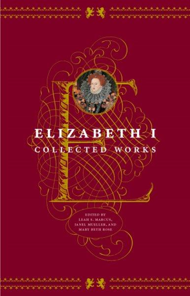Elizabeth I : collected works / edited by Leah S. Marcus, Janel Mueller and Mary Beth Rose.
