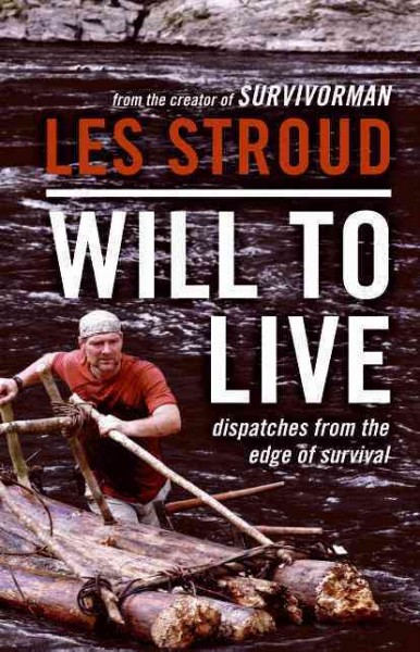Will to live : dispatches from the edge of survival / Les Stroud with Michael Vlessides.