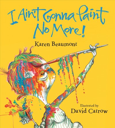 I ain't gonna paint no more![Board book] / by Karen Beaumont ; illustrated by David Catrow.