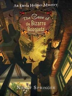 The case of the bizarre bouquets : an Enola Holmes mystery / Nancy Springer.