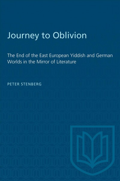 Journey to oblivion : the end of the East European Yiddish and German worlds in the mirror of literature / Peter Stenberg.