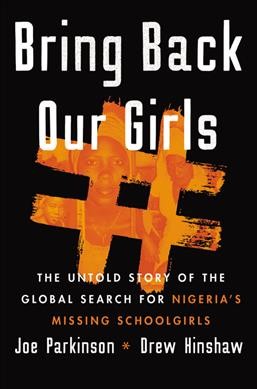 Bring back our girls : the untold story of the global search for Nigeria's missing schoolgirls / Joe Parkinson and Drew Hinshaw.