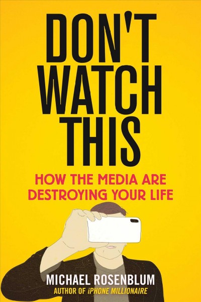 Don't watch this : how the media are destroying your life / Michael Rosemblum.