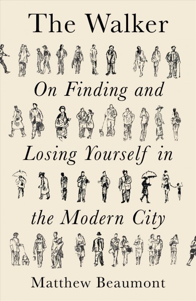 The walker : on finding and losing yourself in the modern city / Matthew Beaumont.