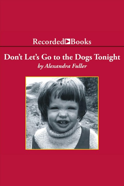 Don't let's go to the dogs tonight [electronic resource] : An african childhood. Alexandra Fuller.