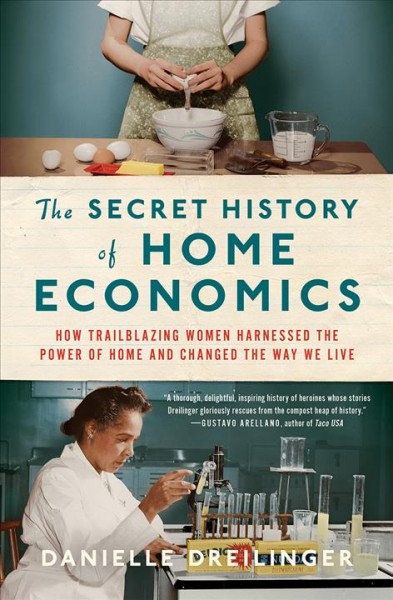 The secret history of home economics : how trailblazing women harnessed the power of home and changed the way we live / Danielle Dreilinger.
