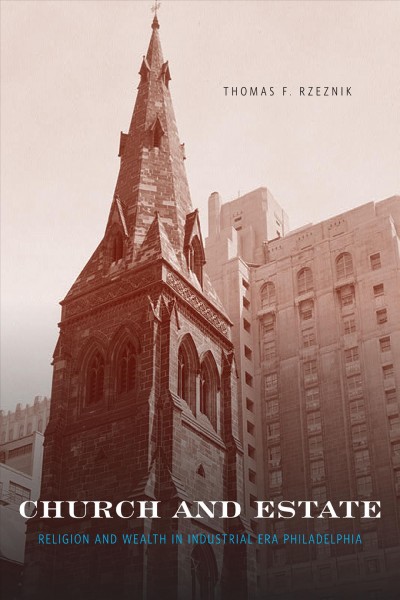 Church and estate : religion and wealth in industrial-era Philadelphia / Thomas F. Rzeznik.