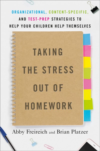 Taking the stress out of homework : organizational, content-specific, and test-prep strategies to help your children help themselves / by Abby Freireich and Brian Platzer.