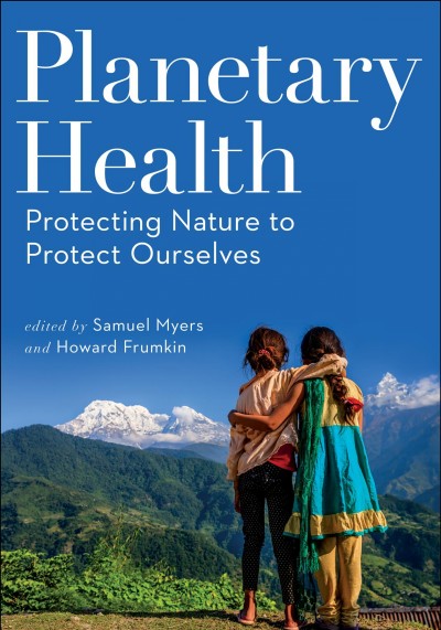 Planetary health : protecting nature to protect ourselves / edited by Samuel Myers and Howard Frumkin.