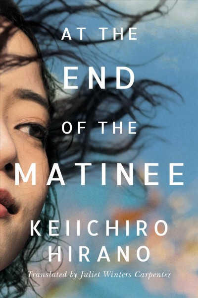 At the end of the matinee / Keiichiro Hirano ; translated from the Japanese by Juliet Winters Carpenter.