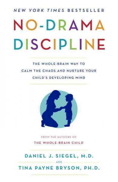 No-drama discipline : the whole-brain way to calm the chaos and nurture your child's developing mind / Daniel J. Siegel, M.D., Tina Payne Bryson, Ph.D.