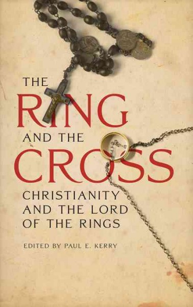 The ring and the cross : Christianity and the writings of J.R.R. Tolkien / edited by Paul E. Kerry.