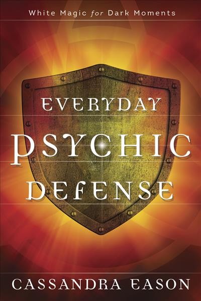 Everyday psychic defense : white magic for dark moments / Cassandra Eason.