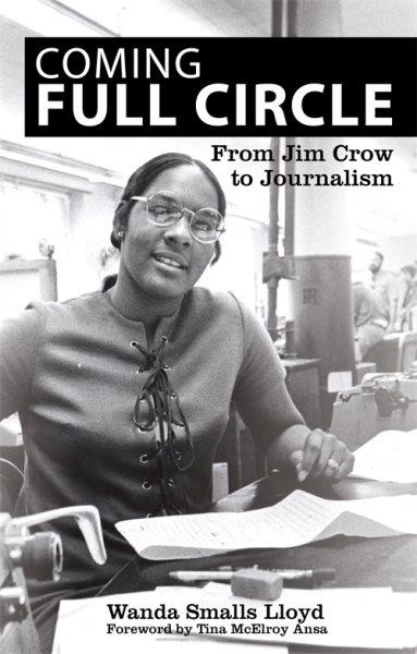 Coming full circle : from Jim Crow to journalism / Wanda Smalls Lloyd ; foreword by Tina McElroy Ansa.