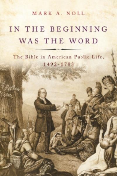 In the beginning was the word : the Bible in American public life, 1492-1783 / Mark A. Noll.
