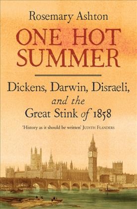 One hot summer : Dickens, Darwin, Disraeli, and the Great Stink of 1858 / Rosemary Ashton.