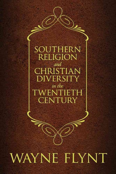 Southern religion and Christian diversity in the twentieth century / Wayne Flynt ; foreword by Charles A. Israel and John M. Giggie.