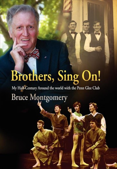 Brothers, sing on! : my half-century around the world with the Penn Glee Club / Bruce Montgomery.