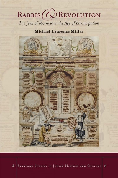 Rabbis and revolution : the Jews of Moravia in the age of emancipation / Michael Laurence Miller.