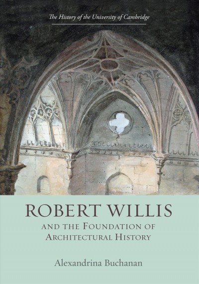 Robert Willis (1800-1875) and the foundation of architectural history / Alexandrina Buchanan.