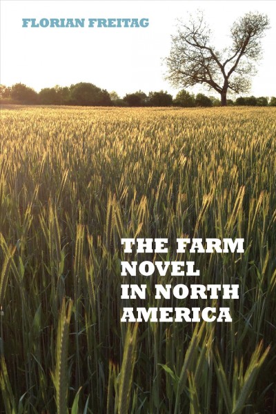 The farm novel in North America : genre and nation in the United States, English Canada, and French Canada, 1845-1945 / Florian Freitag.