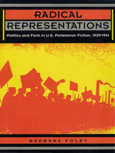 Radical representations : politics and form in U.S. proletarian fiction, 1929-1941 / Barbara Foley.