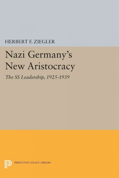 Nazi Germany's new aristocracy : the SS leadership, 1925-1939 / Herbert F. Ziegler.