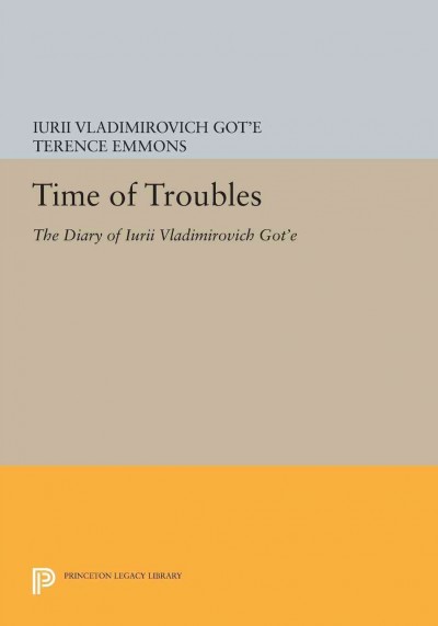 Time of troubles, the diary of Iurii Vladimirovich Got&#xFFFD;e : Moscow, July 8, 1917 to July 23, 1922 / translated, edited, and introduced by Terence Emmons.
