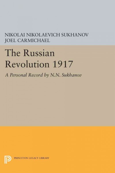 The Russian revolution, 1917 : a personal record / by N.N Sukhanov ; edited, abridged, and translated by Joel Carmichael from Zapiski o revolutsii ; with new addendum by the editor.