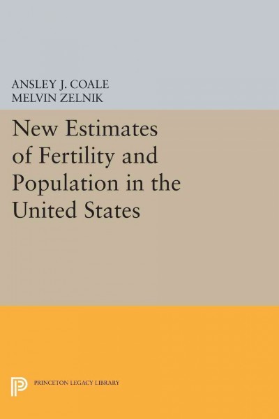 New estimates of fertility and population in the United States : a study of annual White births from 1855 to 1960 and of completeness of enumeration in the censuses from 1880-1960 / by Ansley J. Coale and Melvin Zelnik.
