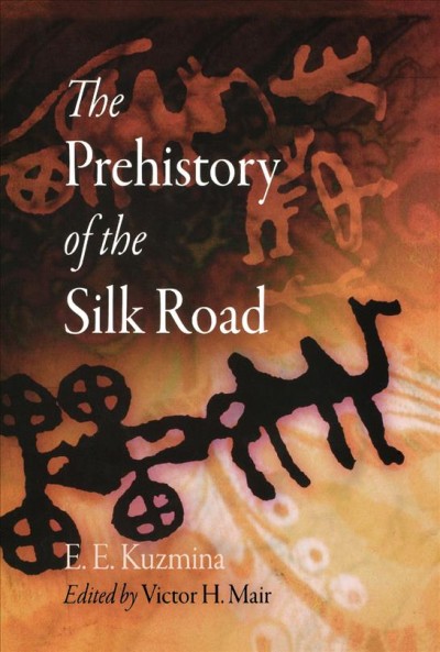 Prehistory of the Silk Road / E.E. Kuzmina ; edited by Victor H. Mair.