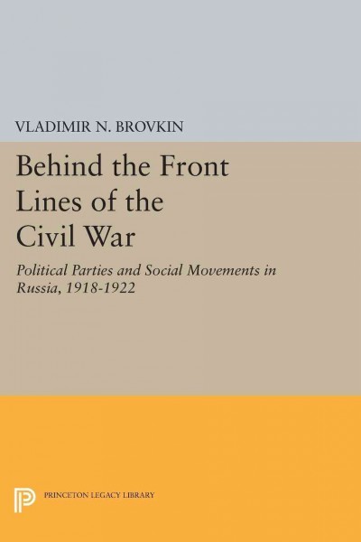 Behind the front lines of the civil war : political parties and social movements in Russia, 1918-1922 / Vladimir N. Brovkin.