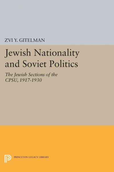 Jewish nationality and Soviet politics : the Jewish sections of the CPSU, 1917-1930 / Zvi Y. Gitelman.